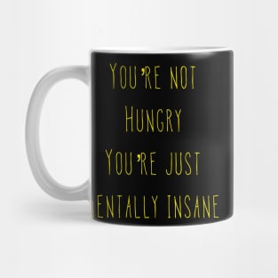 You’re Not Hungry You’re Just Mentally Insane Mug